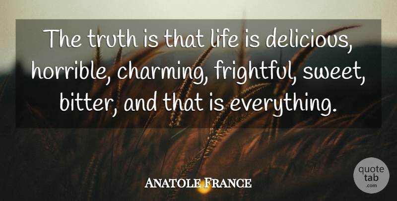 Anatole France Quote About Life, Sweet, Literature: The Truth Is That Life...