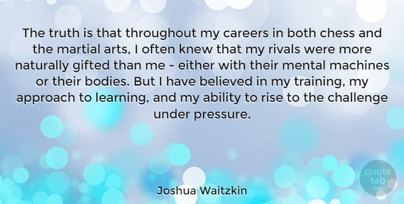 Joshua Waitzkin Quote About Art, Careers, Challenges: The Truth Is That Throughout...