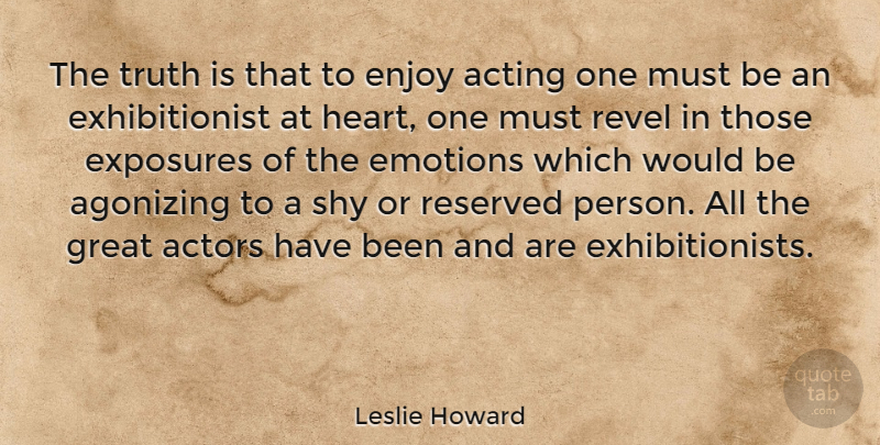 Leslie Howard Quote About Acting, Agonizing, Emotions, Enjoy, Great: The Truth Is That To...