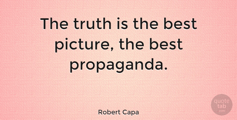 Robert Capa Quote About Photography, Best Picture, Truth Is: The Truth Is The Best...