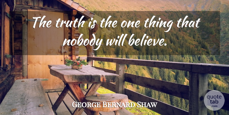 George Bernard Shaw Quote About Believe, Truth Is, One Thing: The Truth Is The One...