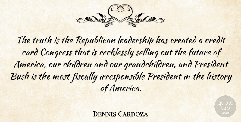 Dennis Cardoza Quote About Children, America, President: The Truth Is The Republican...