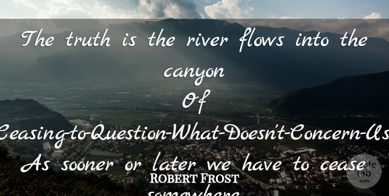 Robert Frost Quote About Rivers, Flow, Truth Is: The Truth Is The River...