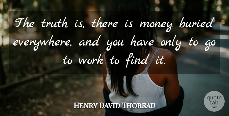 Henry David Thoreau Quote About Money, Truth Is, Buried: The Truth Is There Is...