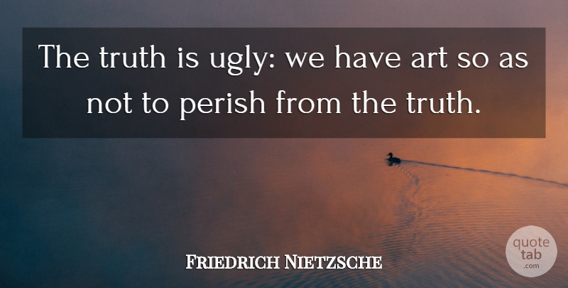 Friedrich Nietzsche Quote About Art, Ugly, Truth Is: The Truth Is Ugly We...