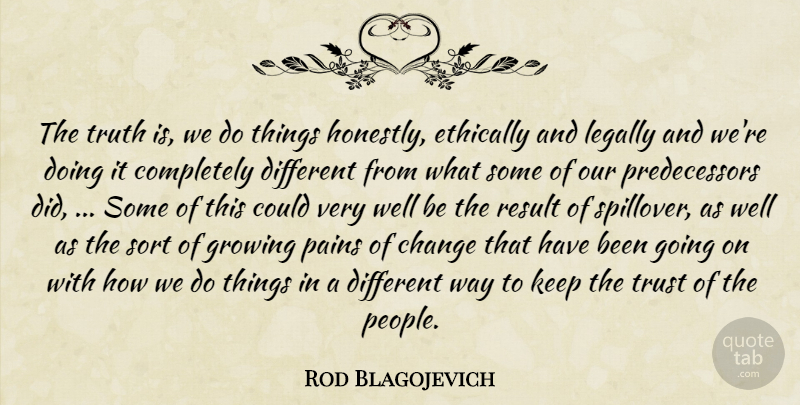 Rod Blagojevich Quote About Change, Ethically, Growing, Legally, Pains: The Truth Is We Do...