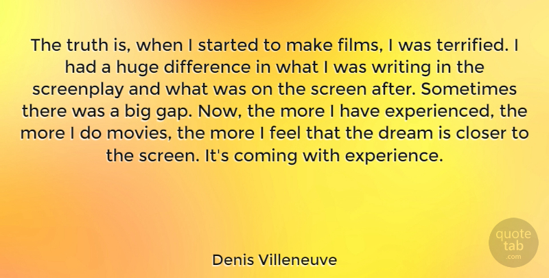 Denis Villeneuve Quote About Closer, Coming, Difference, Dream, Experience: The Truth Is When I...