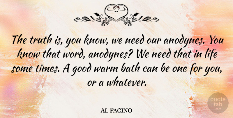 Al Pacino Quote About Baths, Needs, Truth Is: The Truth Is You Know...