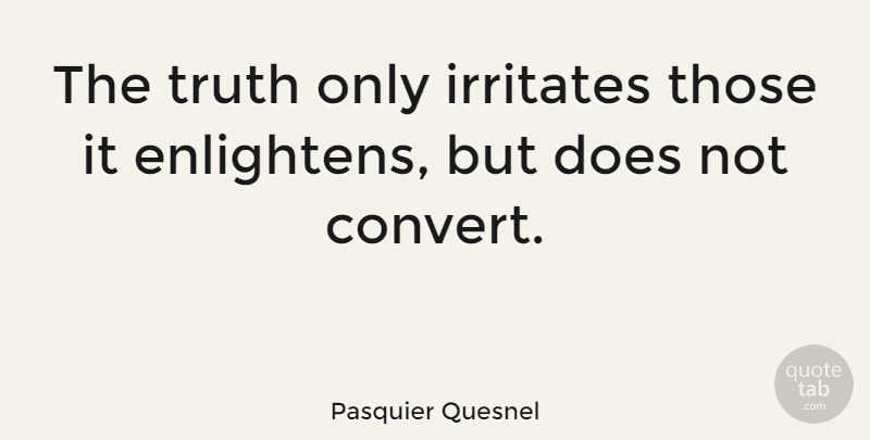 Pasquier Quesnel Quote About Doe, Enlightening: The Truth Only Irritates Those...