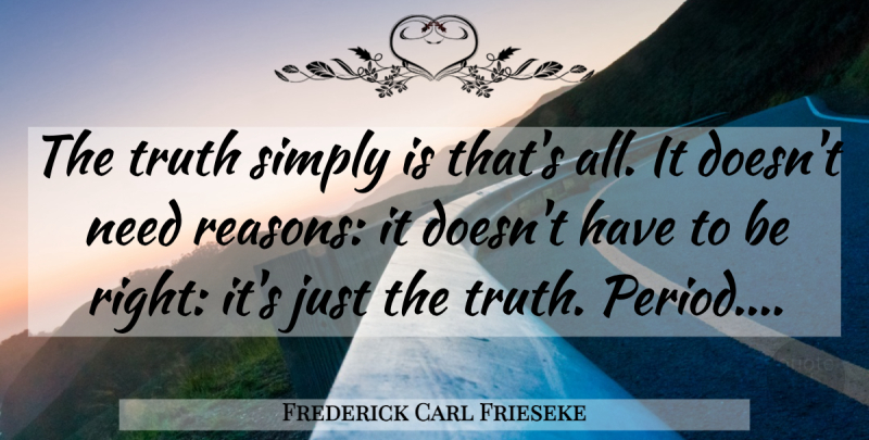 Frederick Carl Frieseke Quote About Truth, Needs, Reason: The Truth Simply Is Thats...