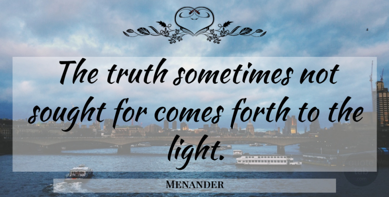Menander Quote About Light, Sometimes: The Truth Sometimes Not Sought...