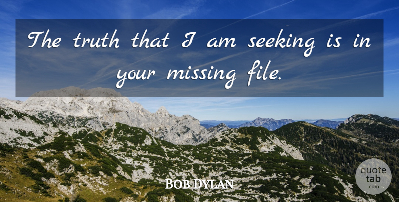 Bob Dylan Quote About Friendship, Missing, Seeking: The Truth That I Am...