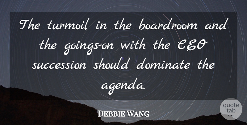 Debbie Wang Quote About Ceo, Dominate, Succession, Turmoil: The Turmoil In The Boardroom...