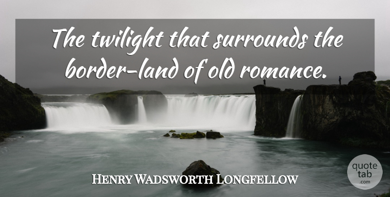 Henry Wadsworth Longfellow Quote About Twilight, Land, Romance: The Twilight That Surrounds The...