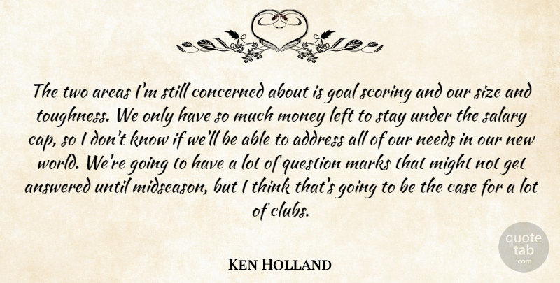 Ken Holland Quote About Address, Answered, Areas, Case, Concerned: The Two Areas Im Still...