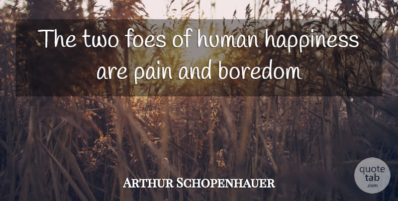 Arthur Schopenhauer Quote About Boredom, Foes, Happiness, Human, Pain: The Two Foes Of Human...