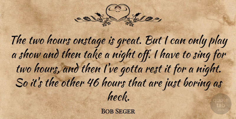 Bob Seger Quote About Night, Play, Two: The Two Hours Onstage Is...
