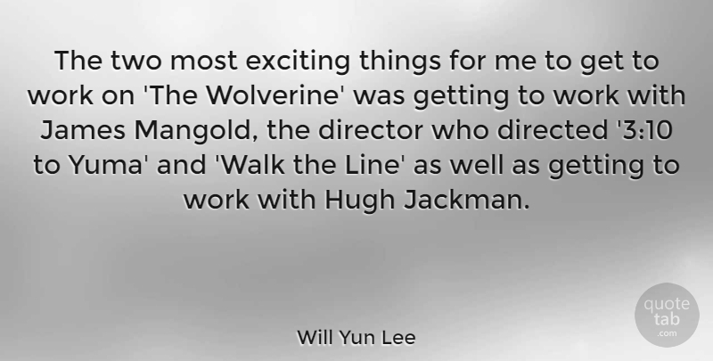 Will Yun Lee Quote About Directed, Exciting, Hugh, James, Work: The Two Most Exciting Things...