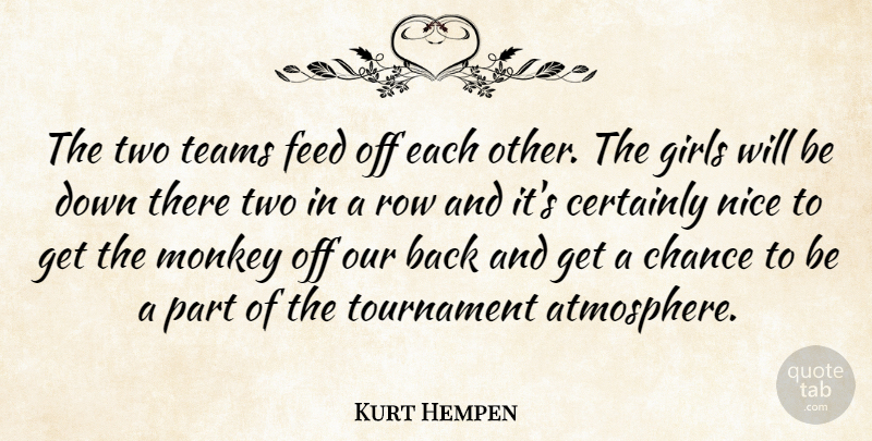 Kurt Hempen Quote About Certainly, Chance, Feed, Girls, Monkey: The Two Teams Feed Off...