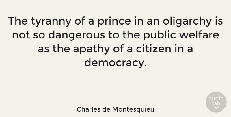 Charles de Montesquieu Quote About Apathy, Citizen, Dangerous, Oligarchy, Public: The Tyranny Of A Prince...