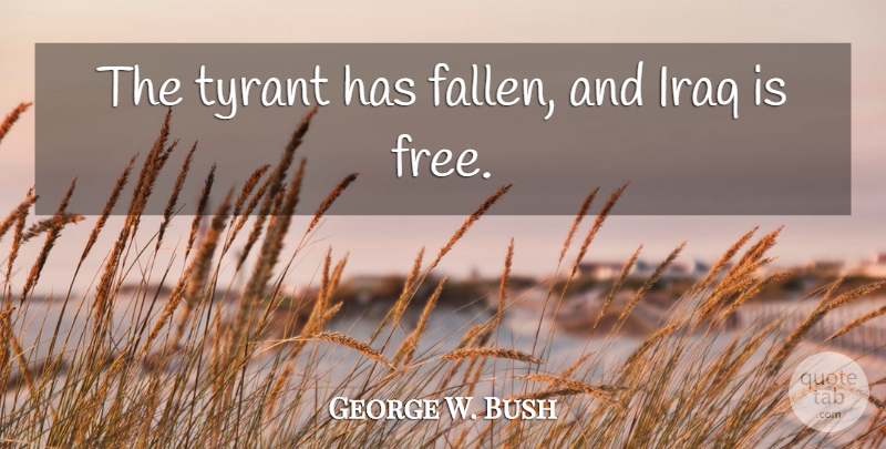 George W. Bush Quote About Iraq, Tyrants, Fallen: The Tyrant Has Fallen And...