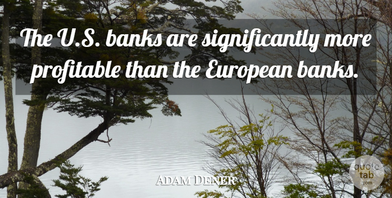 Adam Dener Quote About Banks, European, Profitable: The U S Banks Are...