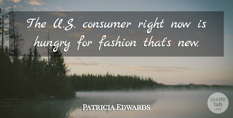 Patricia Edwards Quote About Consumer, Fashion, Hungry: The U S Consumer Right...