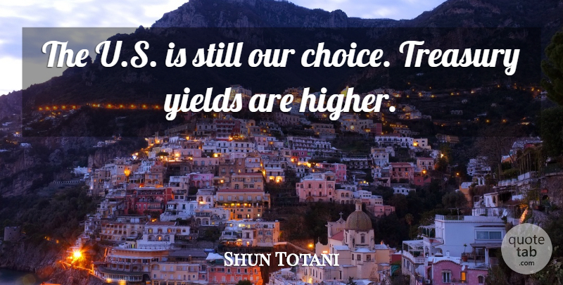 Shun Totani Quote About Choice, Treasury, Yields: The U S Is Still...