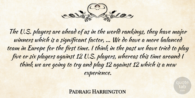 Padraig Harrington Quote About Against, Ahead, Balanced, Europe, Five: The U S Players Are...