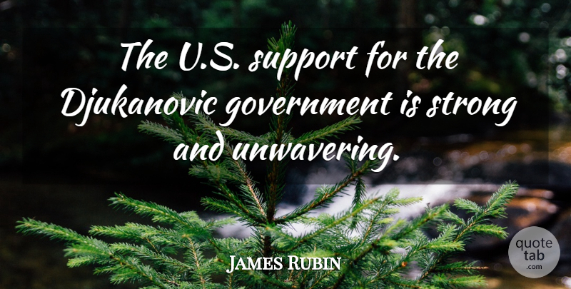 James Rubin Quote About Government, Strong, Support: The U S Support For...