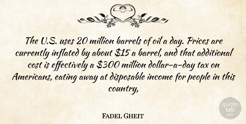 Fadel Gheit Quote About Additional, Barrels, Cost, Currently, Disposable: The U S Uses 20...