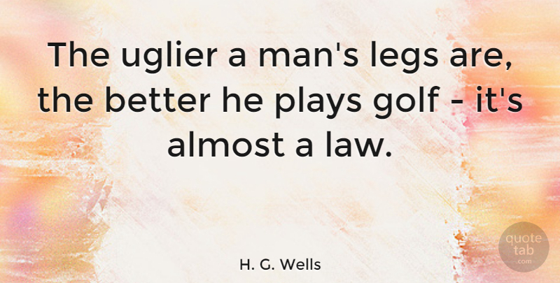 H. G. Wells Quote About Beauty, Golf, Men: The Uglier A Mans Legs...