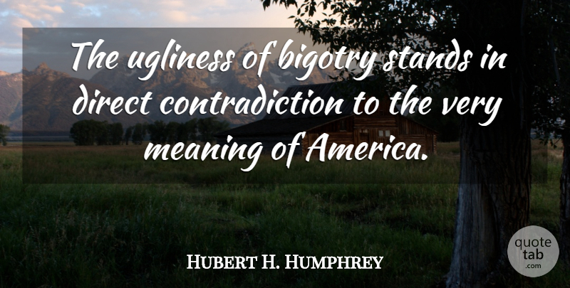 Hubert H. Humphrey Quote About America, Liberty, Contradiction: The Ugliness Of Bigotry Stands...