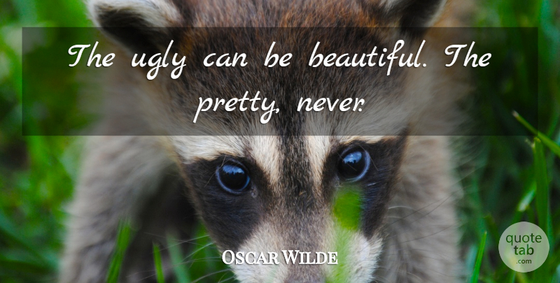 Oscar Wilde Quote About Beautiful, Ugly: The Ugly Can Be Beautiful...