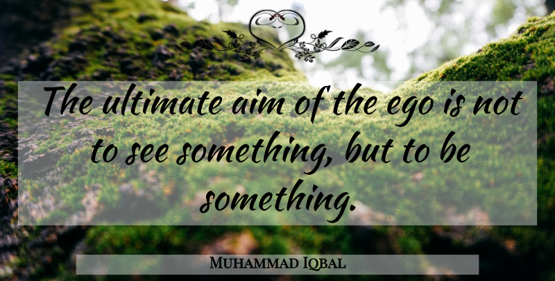 Muhammad Iqbal Quote About Inspirational, Motivational, Ego Problem: The Ultimate Aim Of The...