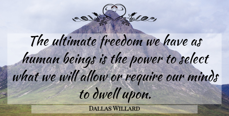Dallas Willard Quote About Mind, Select, Humans: The Ultimate Freedom We Have...