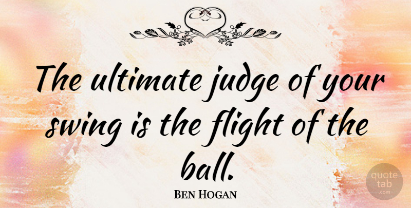 Ben Hogan Quote About Golf, Swings, Judging: The Ultimate Judge Of Your...