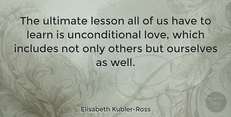 Elisabeth Kubler-Ross Quote About Love, Spiritual, Caring: The Ultimate Lesson All Of...