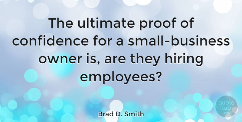 Brad D. Smith Quote About Hiring, Owner, Ultimate: The Ultimate Proof Of Confidence...