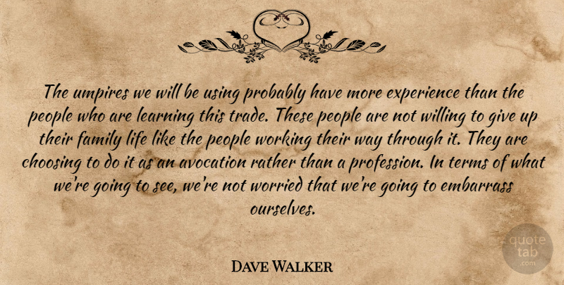 Dave Walker Quote About Choosing, Embarrass, Experience, Family, Learning: The Umpires We Will Be...