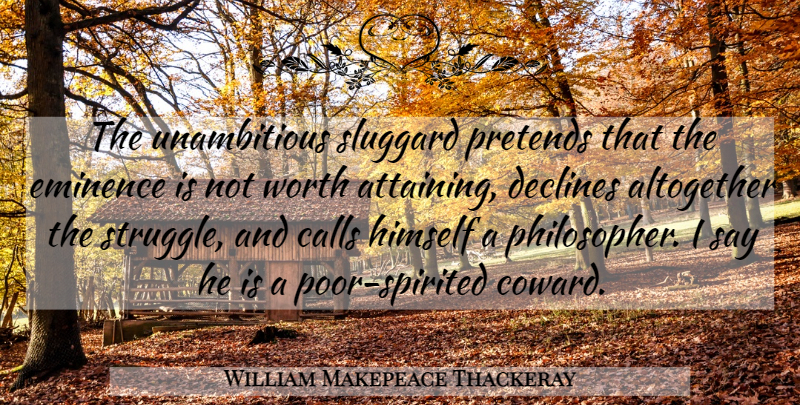 William Makepeace Thackeray Quote About Struggle, Coward, Philosopher: The Unambitious Sluggard Pretends That...