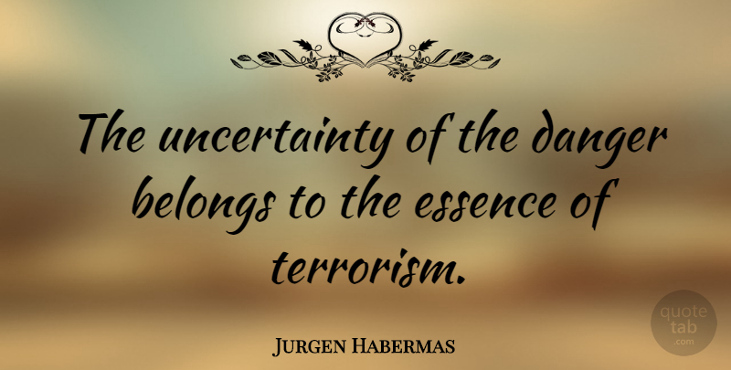 Jurgen Habermas Quote About Essence, Terrorism, Danger: The Uncertainty Of The Danger...