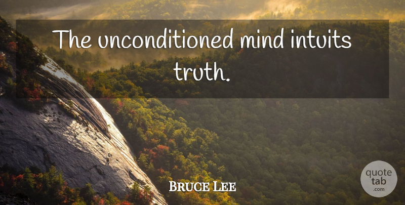 Bruce Lee Quote About Mind: The Unconditioned Mind Intuits Truth...