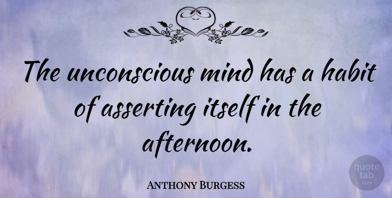 Anthony Burgess Quote About Mind, Afternoon, Awareness: The Unconscious Mind Has A...