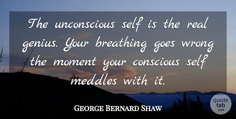 George Bernard Shaw Quote About Real, Self, Breathing: The Unconscious Self Is The...