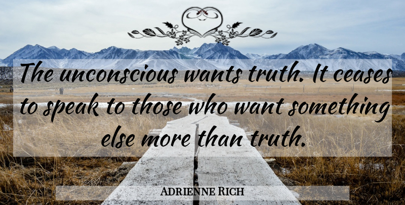 Adrienne Rich Quote About Truth, Want Something, Speak: The Unconscious Wants Truth It...