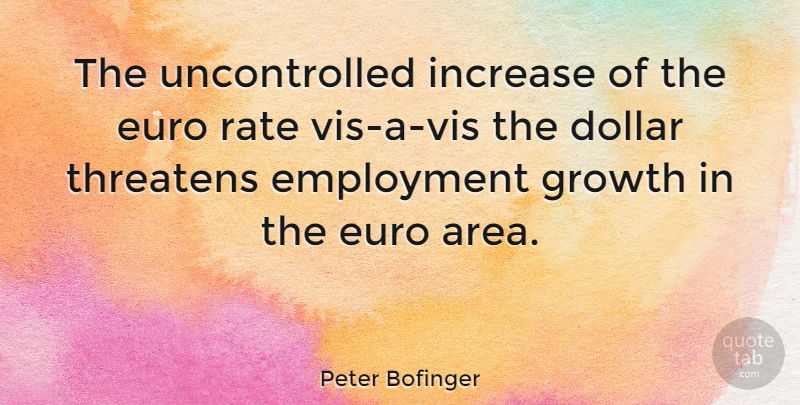 Peter Bofinger Quote About Dollar, Employment, Euro, Growth, Increase: The Uncontrolled Increase Of The...