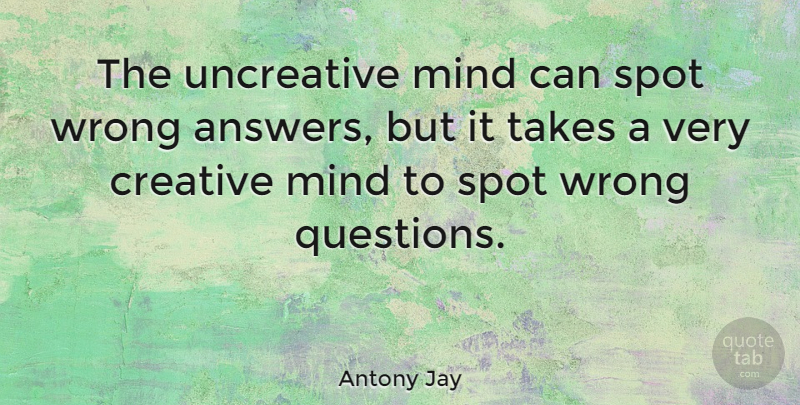 Antony Jay Quote About Inspirational, Educational, Creativity: The Uncreative Mind Can Spot...
