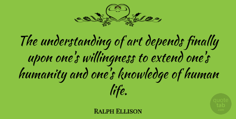 Ralph Ellison Quote About American Author, Art, Depends, Extend, Finally: The Understanding Of Art Depends...