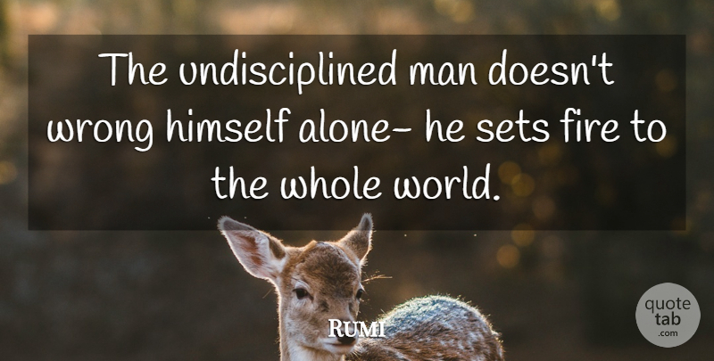 Rumi Quote About Men, Fire, Discipline: The Undisciplined Man Doesnt Wrong...